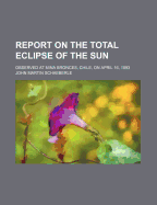 Report on the Total Eclipse of the Sun; Observed at Mina Bronces, Chile, on April 16, 1893