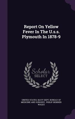 Report On Yellow Fever In The U.s.s. Plymouth In 1878-9 - United States Navy Dept Bureau of Medi (Creator), and Philip Skinner Wales (Creator)