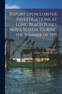 Report Upon Lobster Investigations at Long Beach Pond, Nova Scotia, During the Summer of 1915 (Classic Reprint)