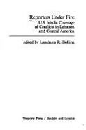 Reporters Under Fire: U.S. Media Coverage of Conflicts in Lebanon and Central America - Bolling, Landrum R