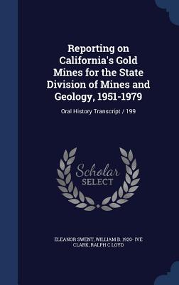 Reporting on California's Gold Mines for the State Division of Mines and Geology, 1951-1979: Oral History Transcript / 199 - Swent, Eleanor, and Clark, William B 1920- Ive, and Loyd, Ralph C