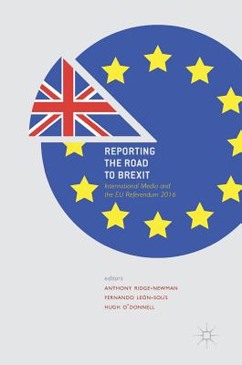 Reporting the Road to Brexit: International Media and the EU Referendum 2016 - Ridge-Newman, Anthony (Editor), and Len-Sols, Fernando (Editor), and O'Donnell, Hugh (Editor)