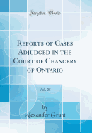 Reports of Cases Adjudged in the Court of Chancery of Ontario, Vol. 25 (Classic Reprint)