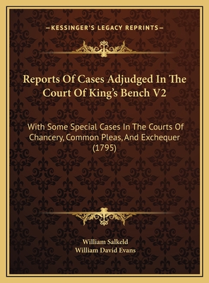 Reports of Cases Adjudged in the Court of King's Bench V2: With Some Special Cases in the Courts of Chancery, Common Pleas, and Exchequer (1795) - Salkeld, William, and Evans, William David, Sir (Editor)