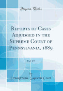 Reports of Cases Adjudged in the Supreme Court of Pennsylvania, 1889, Vol. 17 (Classic Reprint)