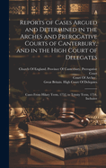 Reports of Cases Argued and Determined in the Arches and Prerogative Courts of Canterbury, and in the High Court of Delegates: Cases From Hilary Term, 1752, to Trinity Term, 1754, Inclusive