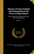 Reports of Cases Argued and Determined in the Court of King's Bench: With Tables of the Names of Cases and Principal Matters; Volume 11