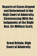 Reports of Cases Argued and Determined in the High Court of Admiralty, Commencing with the Judgments of the Right Hon. Sir William Scott, Easter Term, 1808-[1812