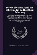 Reports of Cases Argued and Determined in the High Court of Chancery: Principally Between the Years 1660 and 1706, But Including Some Earlier Decrees of That Court, and a Few Cases Decided On the Equity Side of the Court of Exchequer