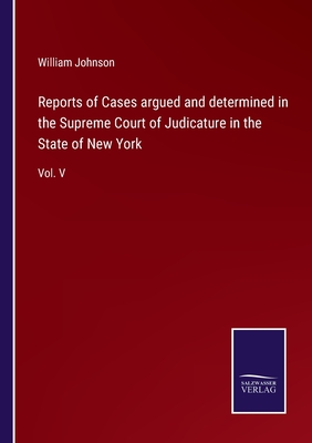 Reports of Cases argued and determined in the Supreme Court of Judicature in the State of New York: Vol. V - Johnson, William