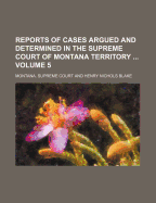 Reports of Cases Argued and Determined in the Supreme Court of Montana Territory, from December Term, 1868[-July Term, 1889, and Also of the