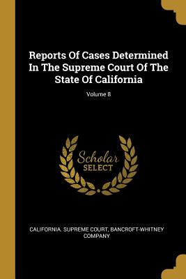 Reports Of Cases Determined In The Supreme Court Of The State Of California; Volume 8 - Court, California Supreme, and Company, Bancroft-Whitney