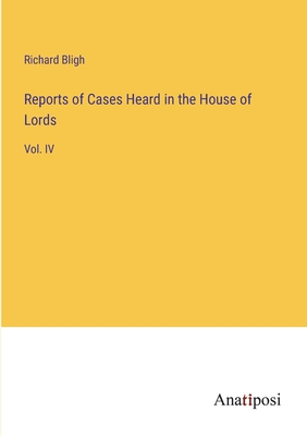 Reports of Cases Heard in the House of Lords: Vol. IV - Bligh, Richard