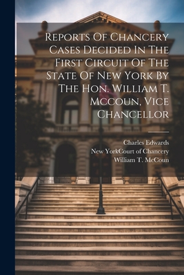 Reports Of Chancery Cases Decided In The First Circuit Of The State Of New York By The Hon. William T. Mccoun, Vice Chancellor - Edwards, Charles, and New York (State) Court of Chancery (Creator), and William T McCoun (Creator)