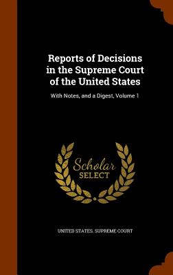 Reports of Decisions in the Supreme Court of the United States: With Notes, and a Digest, Volume 1 - United States Supreme Court (Creator)