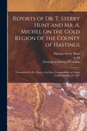 Reports of Dr. T. Sterry Hunt and Mr. A. Michel on the Gold Region of the County of Hastings: Transmitted by Dr. Hunt to the Hon. Commissioner of Crown Lands, January 29, 1867 (Classic Reprint)