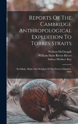 Reports Of The Cambridge Anthropological Expedition To Torres Straits: Sociology, Magic And Religion Of The Eastern Islanders. 1908 - Haddon, Alfred Cort, and William Halse Rivers Rivers (Creator), and Charles Gabriel Seligman (Creator)