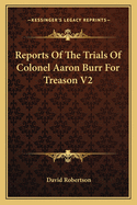 Reports Of The Trials Of Colonel Aaron Burr For Treason V2