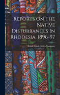 Reports On The Native Disturbances In Rhodesia, 1896-97