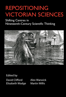 Repositioning Victorian Sciences: Shifting Centres in Nineteenth-Century Thinking - Clifford, David (Editor), and Wadge, Elisabeth (Editor), and Warwick, Alex (Editor)