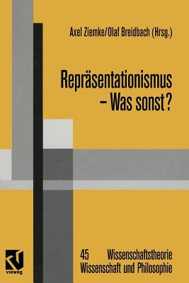 Reprsentationismus - Was sonst?: Eine kritische Auseinandersetzung mit dem reprsentationistischen Forschungsprogramm in den Neurowissenschaften - Ziemke, Axel, and Schmidt, Siegfried J. (Editor), and Breidbach, Olaf (Editor)