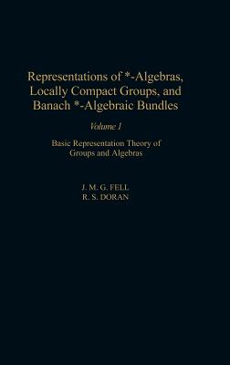 Representations of *-Algebras, Locally Compact Groups, and Banach *-Algebraic Bundles: Basic Representation Theory of Groups and Algebras Volume 1 - Fell, J M G (Editor), and Doran, R S (Editor)