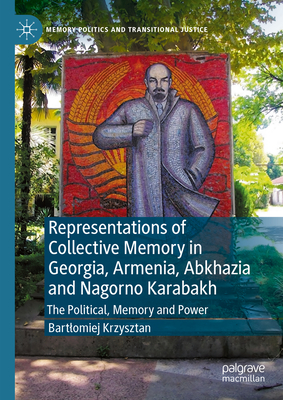 Representations of Collective Memory in Georgia, Armenia, Abkhazia and Nagorno Karabakh: The Political, Memory and Power - Krzysztan, Bartlomiej