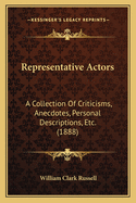 Representative Actors: A Collection Of Criticisms, Anecdotes, Personal Descriptions, Etc. (1888)