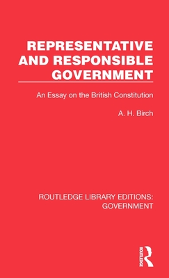 Representative and Responsible Government: An Essay on the British Constitution - Birch, A H