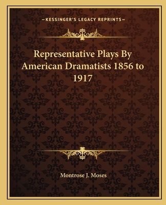 Representative Plays By American Dramatists 1856 to 1917 - Moses, Montrose J