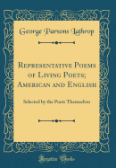 Representative Poems of Living Poets; American and English: Selected by the Poets Themselves (Classic Reprint)