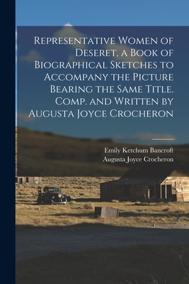 Representative Women of Deseret, a Book of Biographical Sketches to Accompany the Picture Bearing the Same Title. Comp. and Written by Augusta Joyce Crocheron - Crocheron, Augusta Joyce, and Bancroft, Emily Ketchum