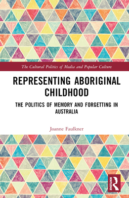 Representing Aboriginal Childhood: The Politics of Memory and Forgetting in Australia - Faulkner, Joanne