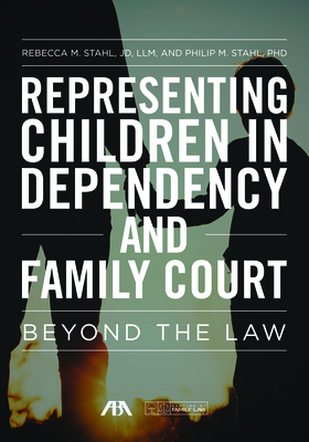 Representing Children in Dependency and Family Court: Beyond the Law - Stahl, Rebecca, and Stahl, Philip