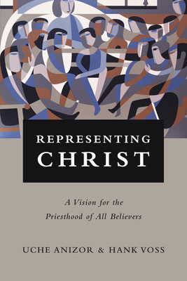 Representing Christ: A Vision for the Priesthood of All Believers - Anizor, Uche, and Voss, Hank