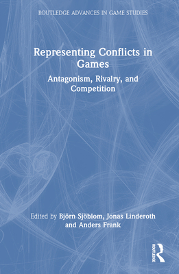 Representing Conflicts in Games: Antagonism, Rivalry, and Competition - Sjblom, Bjrn (Editor), and Linderoth, Jonas (Editor), and Frank, Anders (Editor)