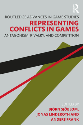 Representing Conflicts in Games: Antagonism, Rivalry, and Competition - Sjblom, Bjrn (Editor), and Linderoth, Jonas (Editor), and Frank, Anders (Editor)