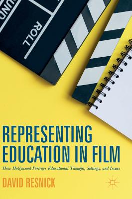 Representing Education in Film: How Hollywood Portrays Educational Thought, Settings, and Issues - Resnick, David
