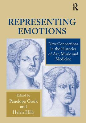 Representing Emotions: New Connections in the Histories of Art, Music and Medicine - Hills, Helen, and Gouk, Penelope (Editor)