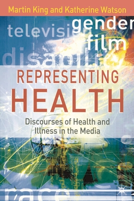 Representing Health: Discourses of Health and Illness in the Media - King, Martin, and Watson, Katherine