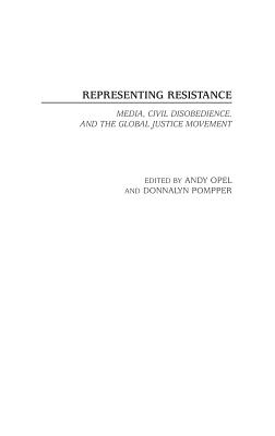 Representing Resistance: Media, Civil Disobedience, and the Global Justice Movement - Opel, Andrew (Editor), and Pompper, Donnalyn (Editor)