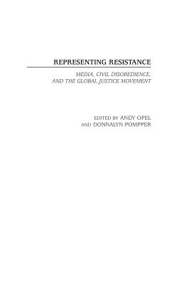 Representing Resistance: Media, Civil Disobedience, and the Global Justice Movement - Smythe, Ted, and Opel, Andy (Editor), and Pompper, Donnalyn (Editor)