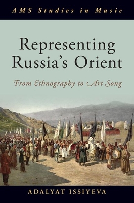Representing Russia's Orient: From Ethnography to Art Song - Issiyeva, Adalyat
