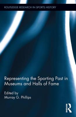 Representing the Sporting Past in Museums and Halls of Fame - Phillips, Murray G (Editor)