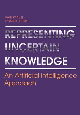 Representing Uncertain Knowledge: An Artificial Intelligence Approach - Krause, Paul, and Clark, Dominic