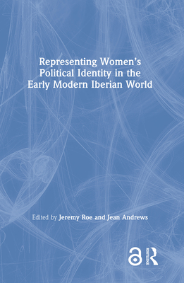 Representing Women's Political Identity in the Early Modern Iberian World - Roe, Jeremy (Editor), and Andrews, Jean (Editor)