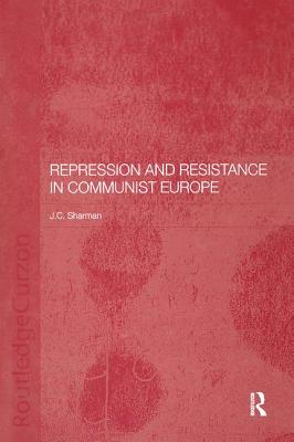 Repression and Resistance in Communist Europe - Sharman, Jason