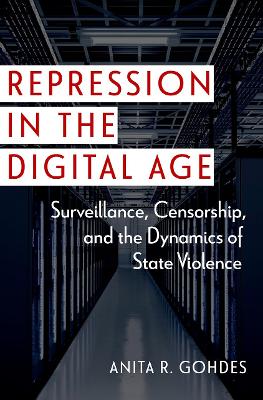 Repression in the Digital Age: Surveillance, Censorship, and the Dynamics of State Violence - Gohdes, Anita R