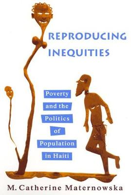 Reproducing Inequities: Poverty and the Politics of Population in Haiti - Maternowska, M Catherine, and Farmer, Paul (Foreword by)