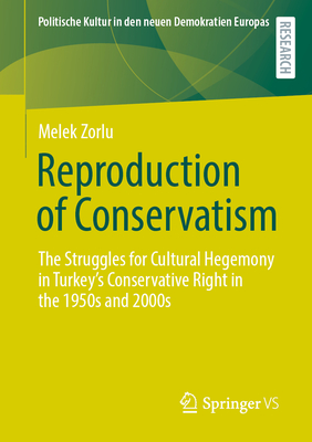 Reproduction of Conservatism: The Struggles for Cultural Hegemony in Turkey's Conservative Right in the 1950s and 2000s - Zorlu, Melek